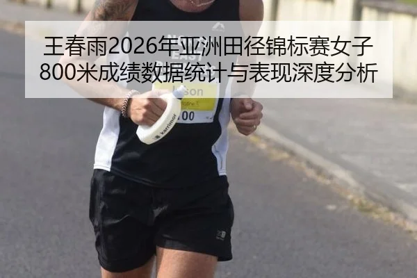 王春雨2026年亚洲田径锦标赛女子800米成绩数据统计与表现深度分析