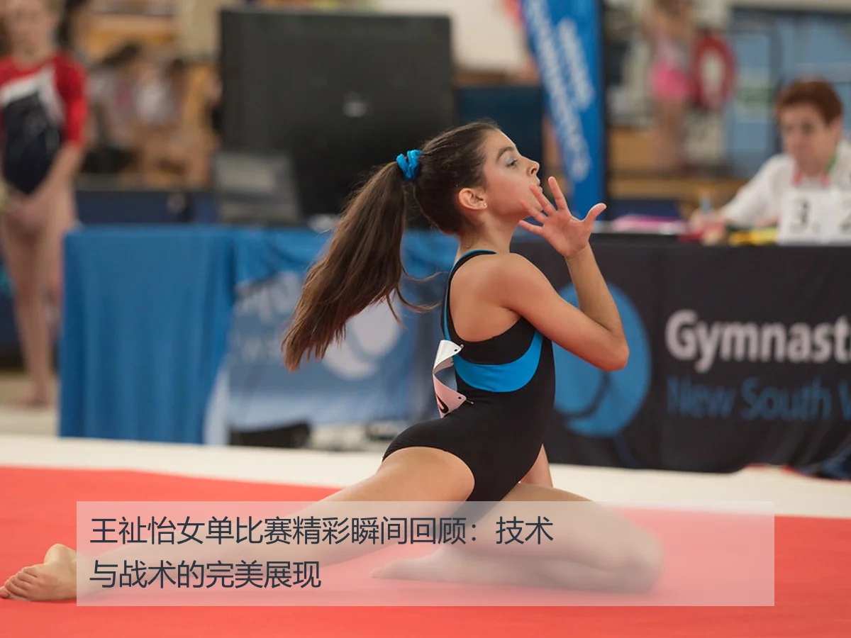 王祉怡女单比赛精彩瞬间回顾:技术与战术的完美展现